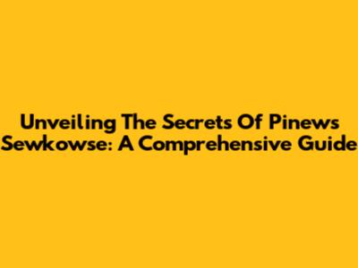 Unveiling The Secrets Of Pinews Sewkowse: A Comprehensive Guide