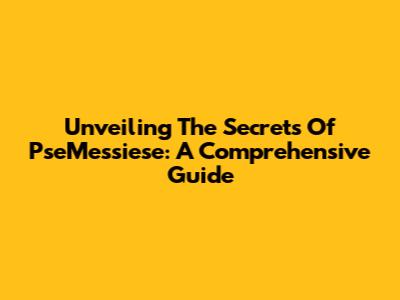 Unveiling The Secrets Of PseMessiese: A Comprehensive Guide