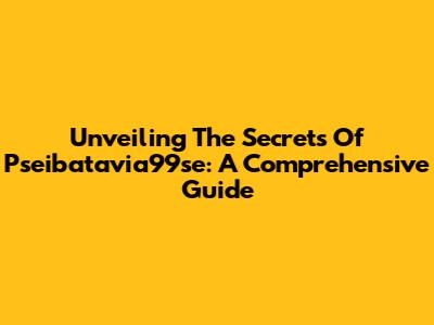 Unveiling The Secrets Of Pseibatavia99se: A Comprehensive Guide