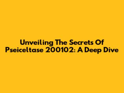 Unveiling The Secrets Of Pseiceltase 200102: A Deep Dive