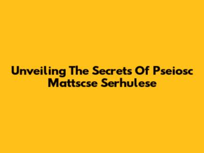 Unveiling The Secrets Of Pseiosc Mattscse Serhulese