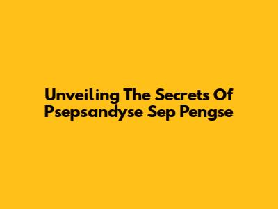 Unveiling The Secrets Of Psepsandyse Sep Pengse