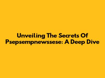 Unveiling The Secrets Of Psepsempnewssese: A Deep Dive