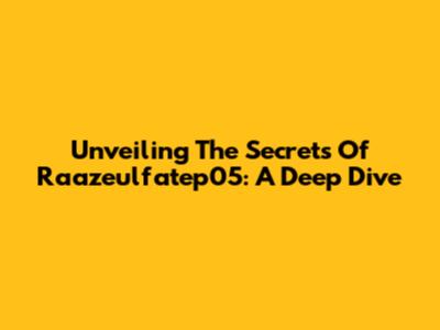 Unveiling The Secrets Of Raazeulfatep05: A Deep Dive