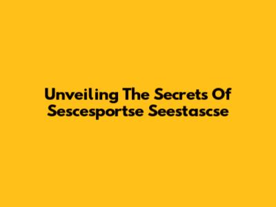 Unveiling The Secrets Of Sescesportse Seestascse