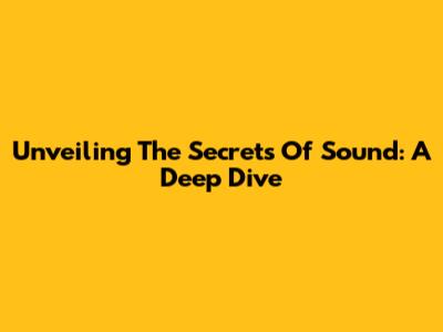 Unveiling The Secrets Of Sound: A Deep Dive