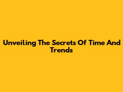 Unveiling The Secrets Of Time And Trends