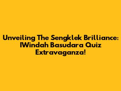 Unveiling The Sengklek Brilliance: IWindah Basudara Quiz Extravaganza!