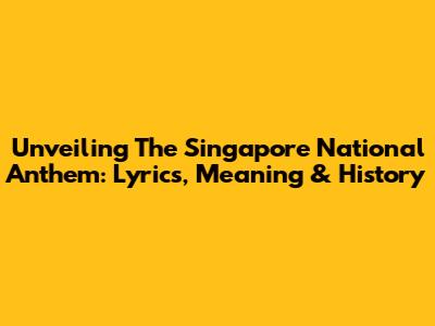 Unveiling The Singapore National Anthem: Lyrics, Meaning & History