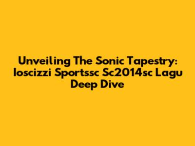 Unveiling The Sonic Tapestry: Ioscizzi Sportssc Sc2014sc Lagu Deep Dive