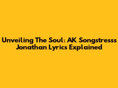 Unveiling The Soul: AK Songstress's 'Jonathan' Lyrics Explained