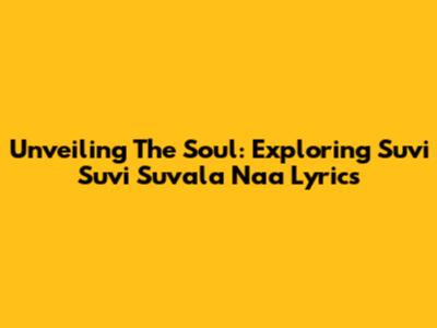 Unveiling The Soul: Exploring Suvi Suvi Suvala Naa Lyrics