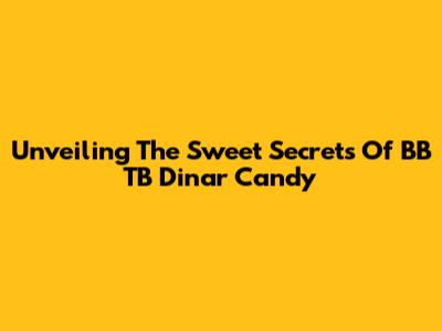Unveiling The Sweet Secrets Of BB TB Dinar Candy