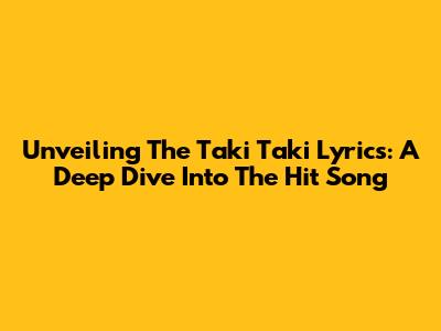 Unveiling The Taki Taki Lyrics: A Deep Dive Into The Hit Song