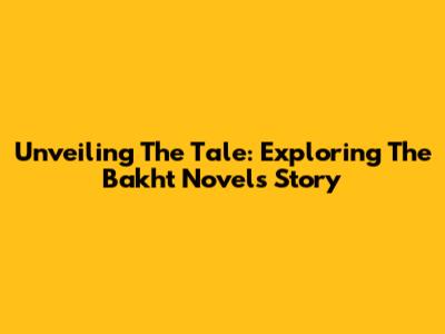 Unveiling The Tale: Exploring The Bakht Novel's Story