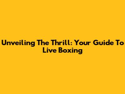 Unveiling The Thrill: Your Guide To Live Boxing