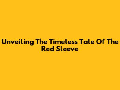 Unveiling The Timeless Tale Of 'The Red Sleeve'