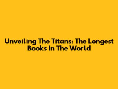 Unveiling The Titans: The Longest Books In The World