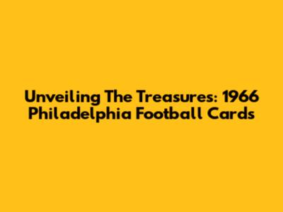 Unveiling The Treasures: 1966 Philadelphia Football Cards