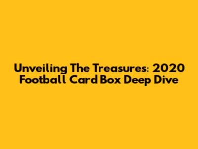 Unveiling The Treasures: 2020 Football Card Box Deep Dive