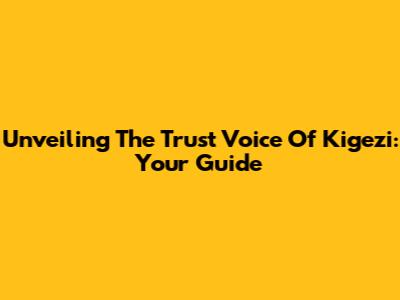 Unveiling The Trust Voice Of Kigezi: Your Guide