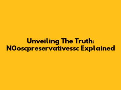 Unveiling The Truth: N0oscpreservativessc Explained
