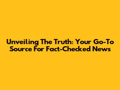 Unveiling The Truth: Your Go-To Source For Fact-Checked News