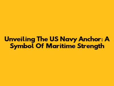 Unveiling The US Navy Anchor: A Symbol Of Maritime Strength
