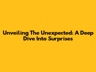 Unveiling The Unexpected: A Deep Dive Into Surprises