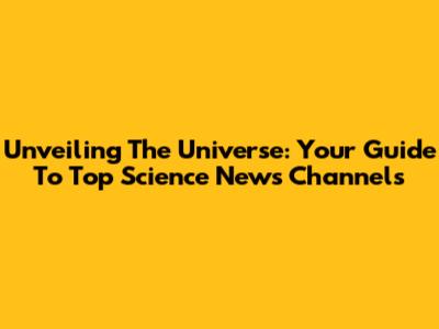 Unveiling The Universe: Your Guide To Top Science News Channels