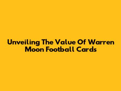 Unveiling The Value Of Warren Moon Football Cards