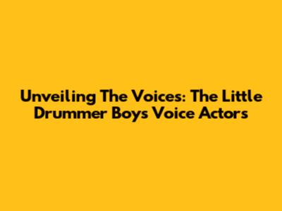 Unveiling The Voices: The Little Drummer Boy's Voice Actors