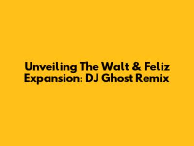 Unveiling The Walt & Feliz Expansion: DJ Ghost Remix