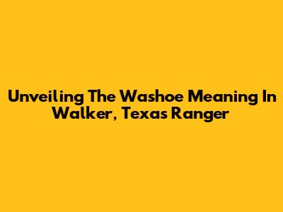 Unveiling The Washoe Meaning In Walker, Texas Ranger