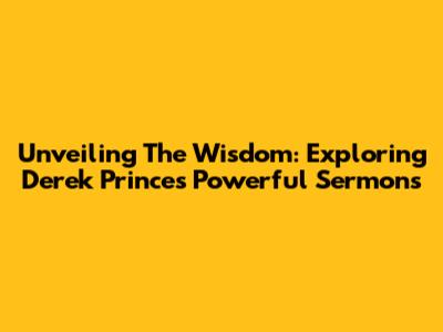 Unveiling The Wisdom: Exploring Derek Prince's Powerful Sermons