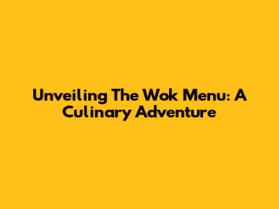 Unveiling The Wok Menu: A Culinary Adventure