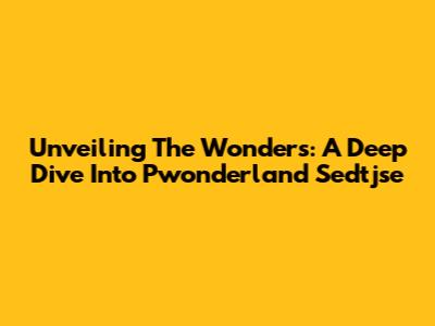 Unveiling The Wonders: A Deep Dive Into Pwonderland Sedtjse
