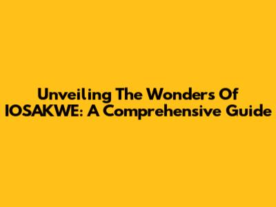 Unveiling The Wonders Of IOSAKWE: A Comprehensive Guide