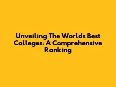 Unveiling The World's Best Colleges: A Comprehensive Ranking