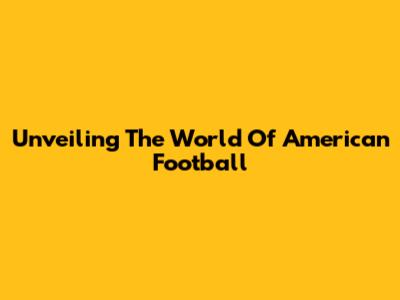 Unveiling The World Of American Football