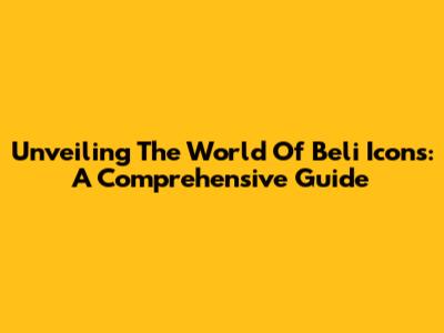 Unveiling The World Of Beli Icons: A Comprehensive Guide