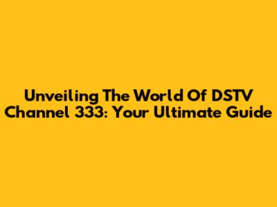 Unveiling The World Of DSTV Channel 333: Your Ultimate Guide