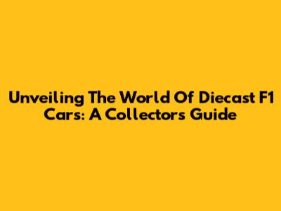 Unveiling The World Of Diecast F1 Cars: A Collector's Guide