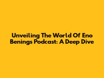 Unveiling The World Of Eno Bening's Podcast: A Deep Dive