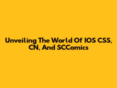 Unveiling The World Of IOS CSS, CN, And SCComics