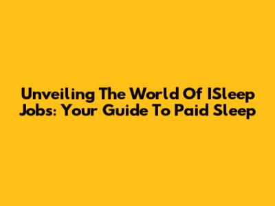 Unveiling The World Of ISleep Jobs: Your Guide To Paid Sleep