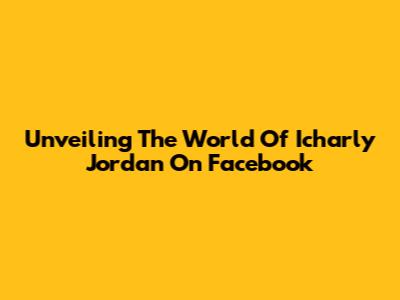 Unveiling The World Of Icharly Jordan On Facebook