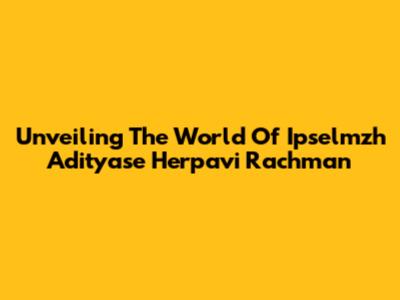 Unveiling The World Of Ipselmzh Adityase Herpavi Rachman