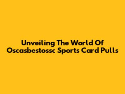 Unveiling The World Of Oscasbestossc Sports Card Pulls