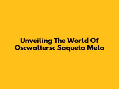 Unveiling The World Of Oscwaltersc Saqueta Melo